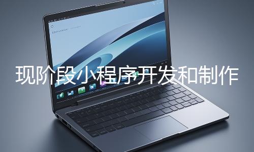 現(xiàn)階段小程序開發(fā)和制作還有意義嗎？