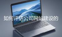 如何評(píng)估公司網(wǎng)站建設(shè)的效果？